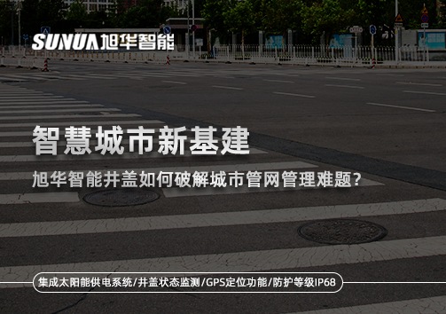 智慧城市新基建：旭华智能井盖如何破解城市管网管理难题？